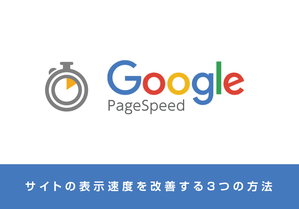 Web サ イ ト の 表 示 速 度 を 改 善 す る 3 つ の 方 法.Google PageSpeed Insights と は.～ 初 心...