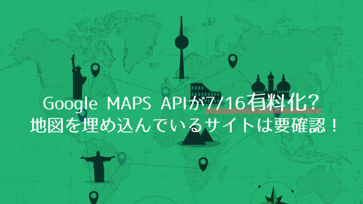 Google Maps Apiが7 16有料化 地図を埋め込んでいるサイトは要確認 Fastcoding Blog